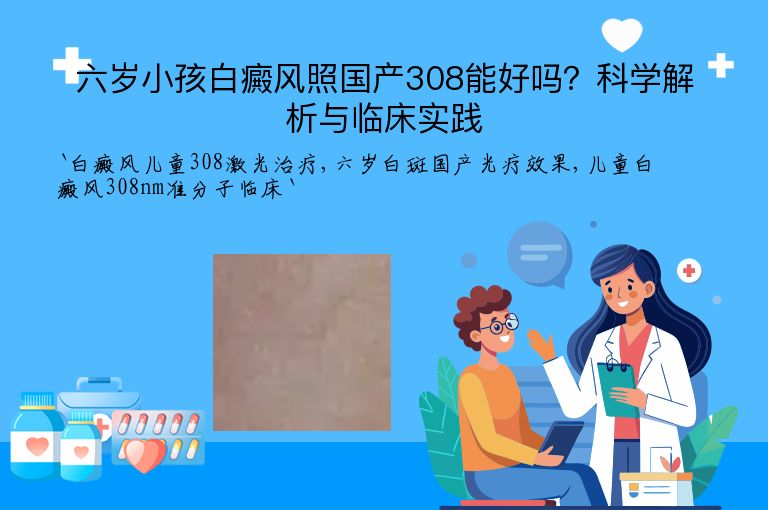 六岁小孩白癜风照国产308能好吗？科学解析与临床实践”