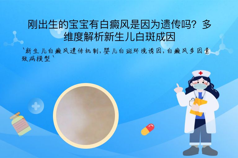 刚出生的宝宝有白癜风是因为遗传吗？多维度解析新生儿白斑成因”