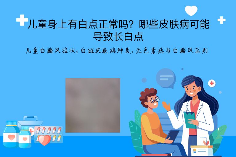 儿童身上有白点正常吗？哪些皮肤病可能导致长白点”