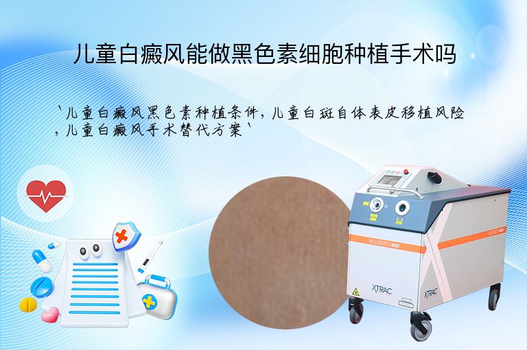 儿童白癜风能做黑色素细胞种植手术吗”