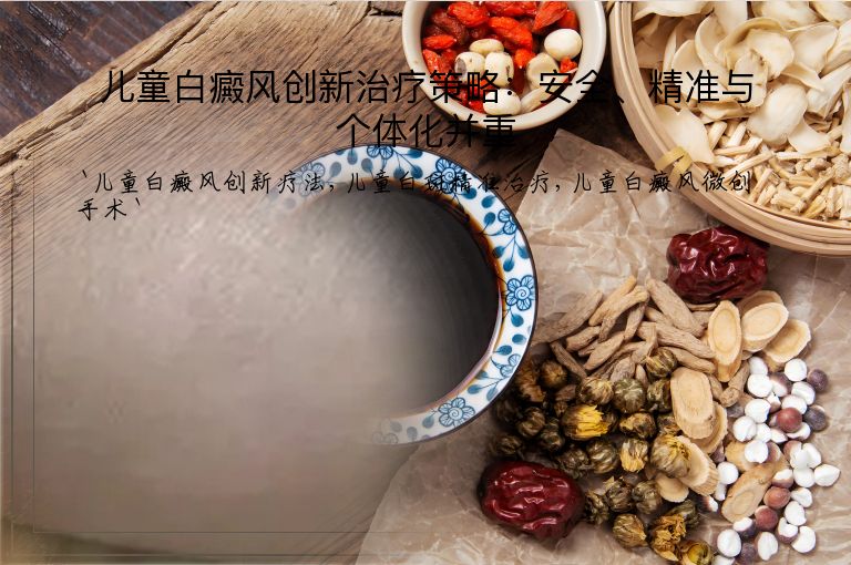 儿童白癜风创新治疗策略：安全、精准与个体化并重