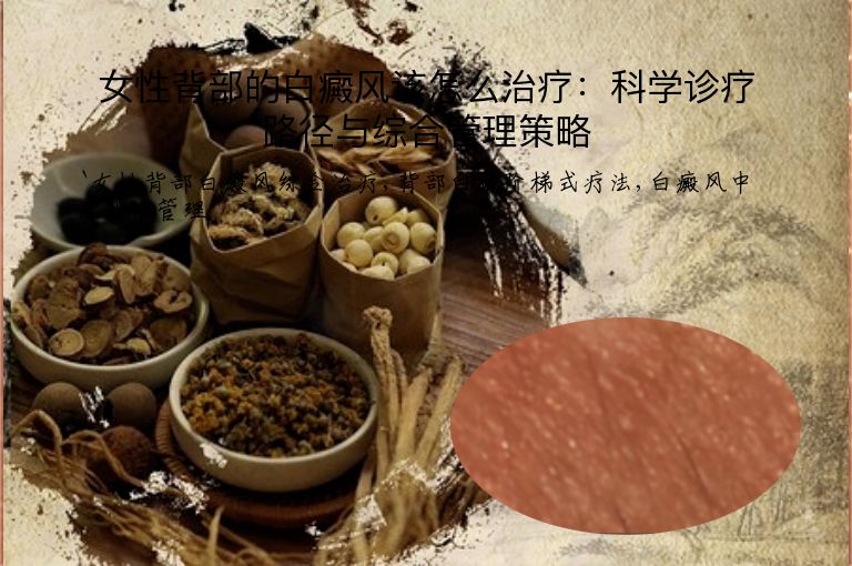 女性背部的白癜风该怎么治疗:科学诊疗路径与综合管理策略