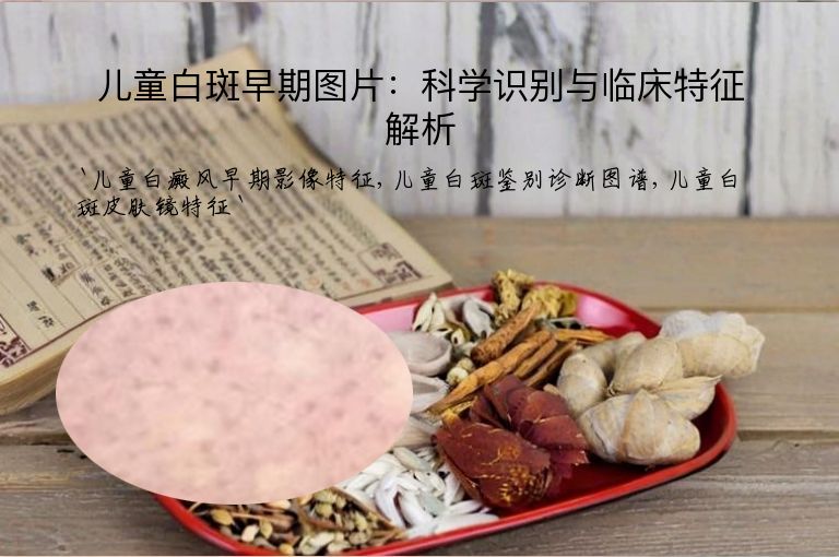 儿童白斑早期图片：科学识别与临床特征解析