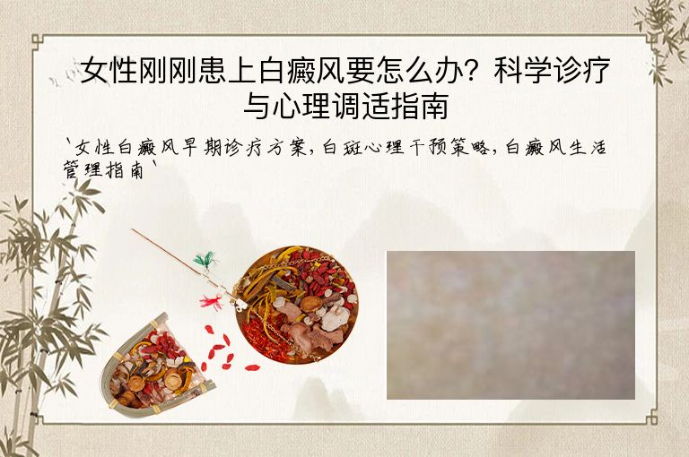 女性刚刚患上白癜风要怎么办?科学诊疗与心理调适指南”