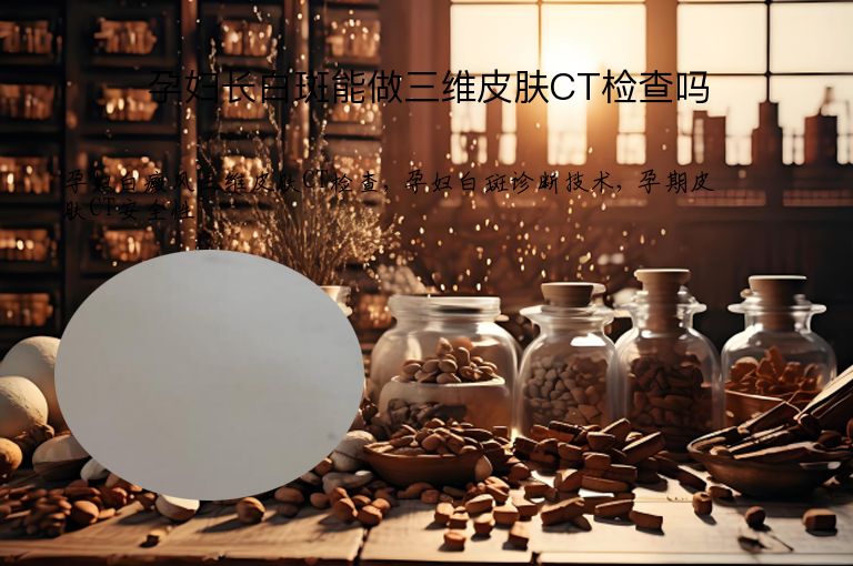 孕妇长白斑能做三维皮肤CT检查吗”