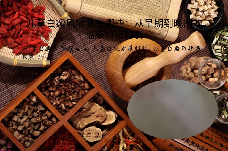 儿童白癜风症状有哪些:从早期到晚期的临床特征解析