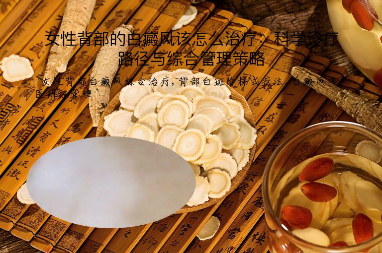 女性背部的白癜风该怎么治疗：科学诊疗路径与综合管理策略