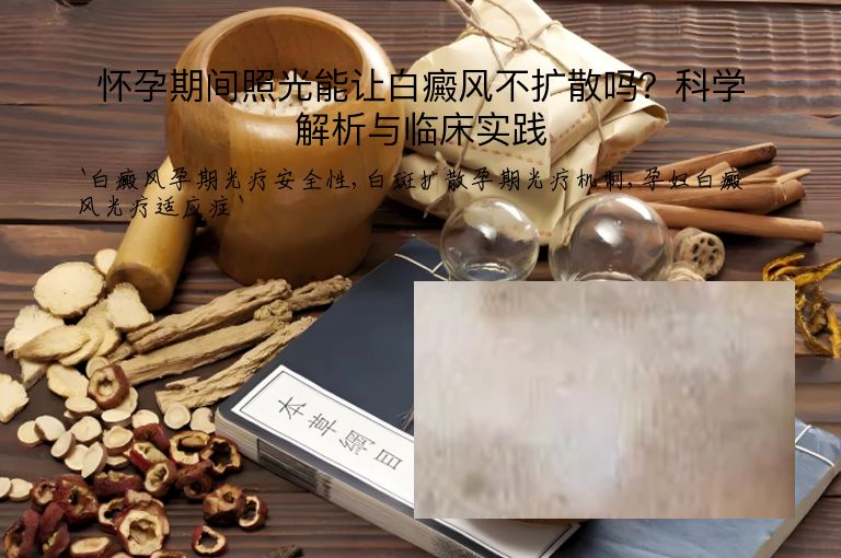 怀孕期间照光能让白癜风不扩散吗?科学解析与临床实践”
