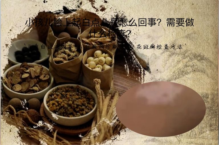 小孩儿脸上起白点儿是怎么回事?需要做什么检查?