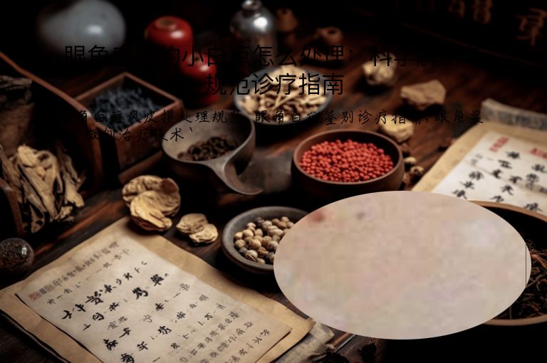 眼角皮肤的小白点怎么处理：科学解析与规范诊疗指南