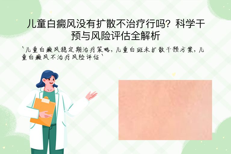 儿童白癜风没有扩散不治疗行吗?科学干预与风险评估全解析