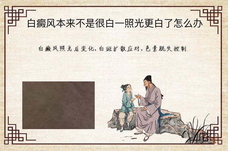 白癜风本来不是很白一照光更白了怎么办”