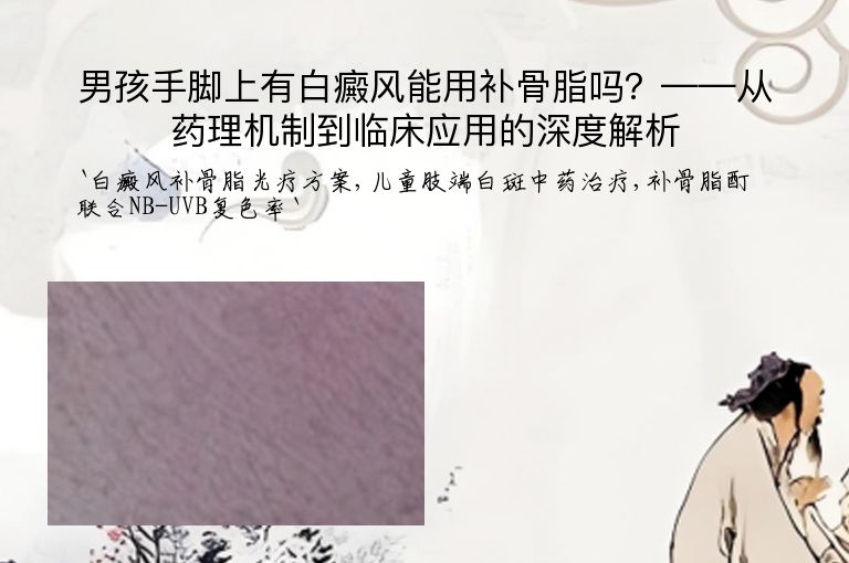 男孩手脚上有白癜风能用补骨脂吗?——从药理机制到临床应用的深度解析