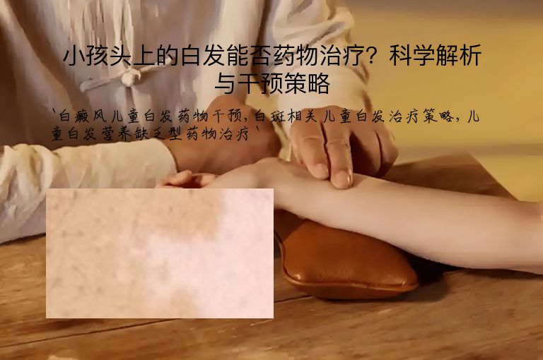 小孩头上的白发能否药物治疗？科学解析与干预策略”