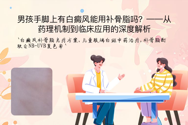 男孩手脚上有白癜风能用补骨脂吗？——从药理机制到临床应用的深度解析