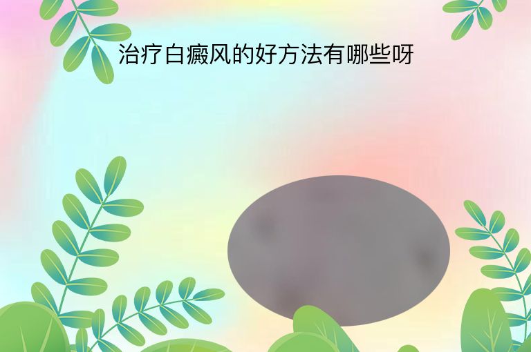 治疗白癜风的好方法有哪些呀”