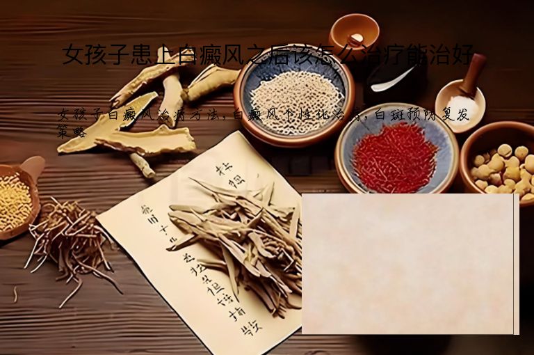女孩子患上白癜风之后该怎么治疗能治好”