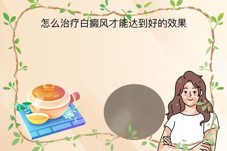 怎么治疗白癜风才能达到好的效果”
