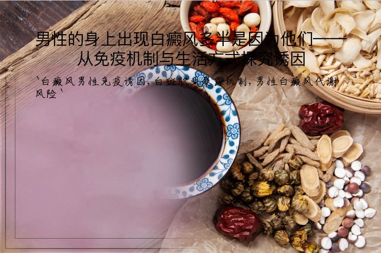 男性的身上出现白癜风多半是因为他们——从免疫机制与生活方式探究诱因