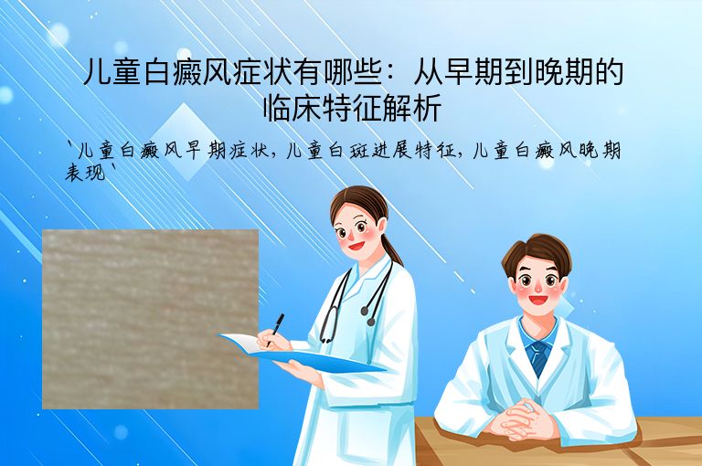 儿童白癜风症状有哪些：从早期到晚期的临床特征解析