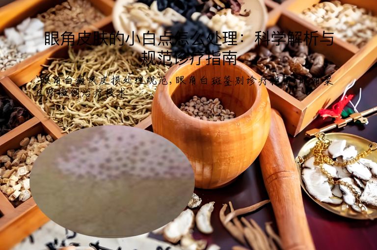 眼角皮肤的小白点怎么处理:科学解析与规范诊疗指南