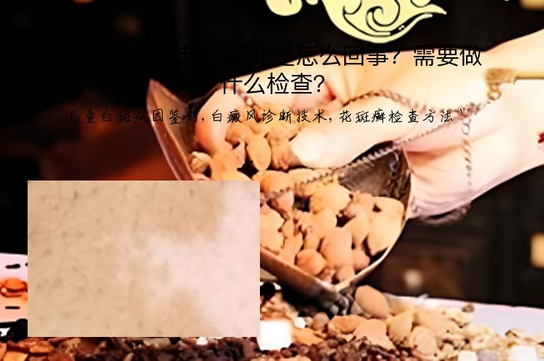 小孩儿脸上起白点儿是怎么回事?需要做什么检查?