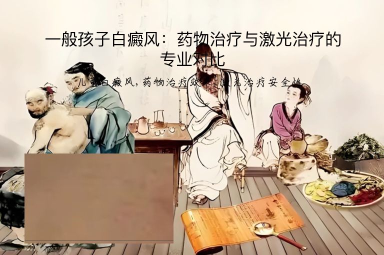 一般孩子白癜风:药物治疗与激光治疗的专业对比”