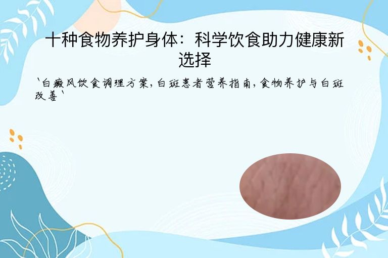 十种食物养护身体:科学饮食助力健康新选择