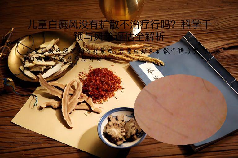 儿童白癜风没有扩散不治疗行吗?科学干预与风险评估全解析