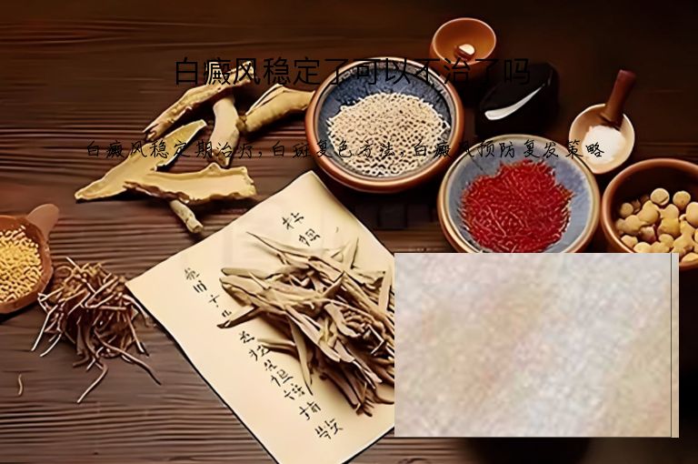 白癜风稳定了可以不治了吗”
