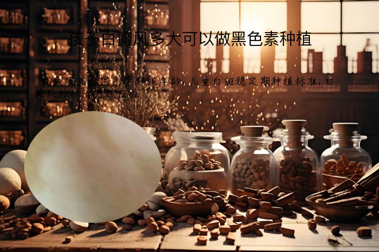 孩子白癜风多大可以做黑色素种植”