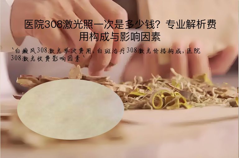 医院308激光照一次是多少钱?专业解析费用构成与影响因素”
