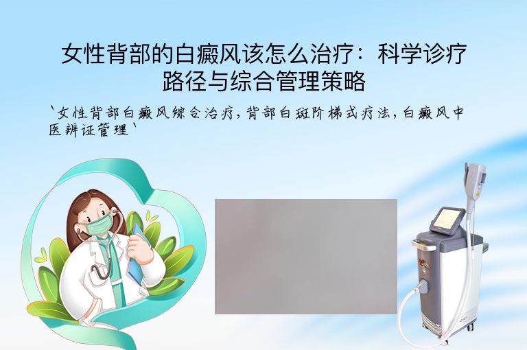 女性背部的白癜风该怎么治疗：科学诊疗路径与综合管理策略