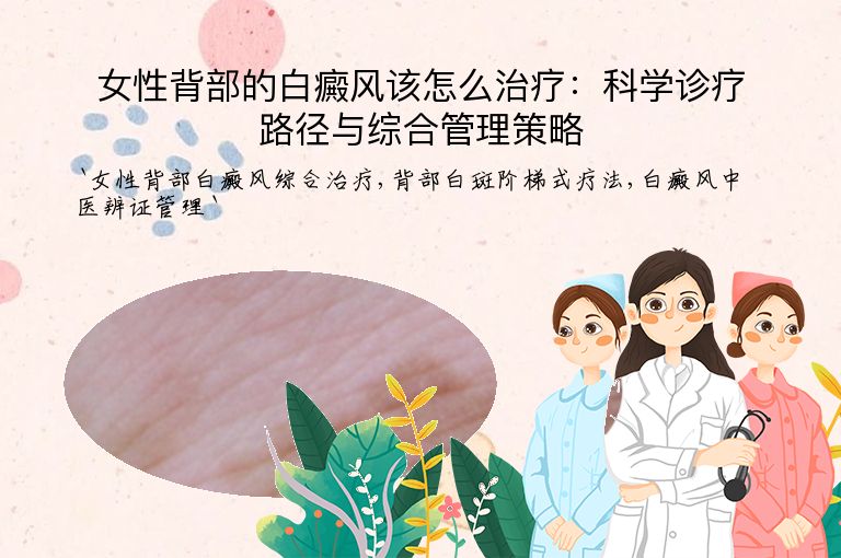 女性背部的白癜风该怎么治疗:科学诊疗路径与综合管理策略