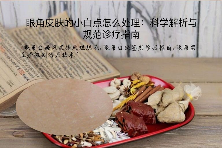 眼角皮肤的小白点怎么处理：科学解析与规范诊疗指南