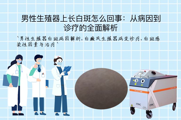 男性生殖器上长白斑怎么回事:从病因到诊疗的全面解析