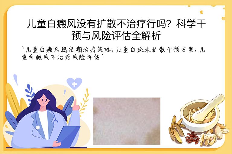 儿童白癜风没有扩散不治疗行吗?科学干预与风险评估全解析