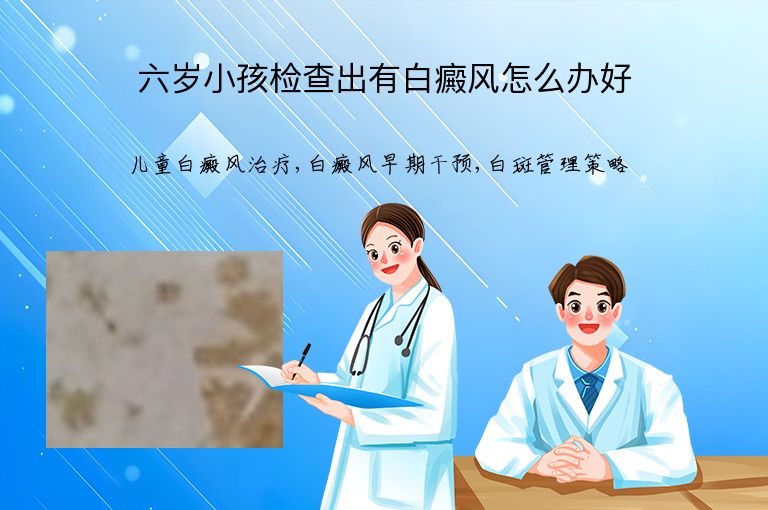 六岁小孩检查出有白癜风怎么办好”