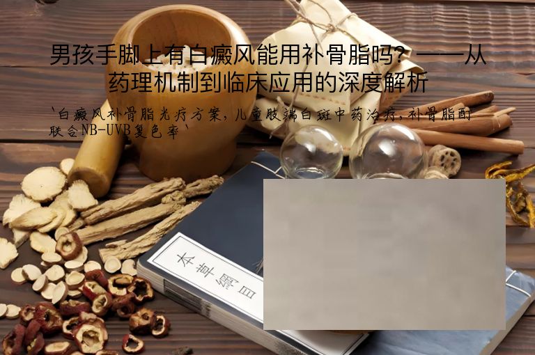 男孩手脚上有白癜风能用补骨脂吗？——从药理机制到临床应用的深度解析