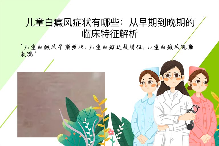 儿童白癜风症状有哪些：从早期到晚期的临床特征解析