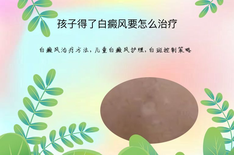 孩子得了白癜风要怎么治疗”