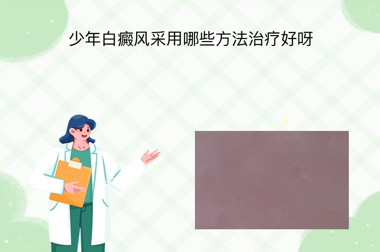 少年白癜风采用哪些方法治疗好呀”