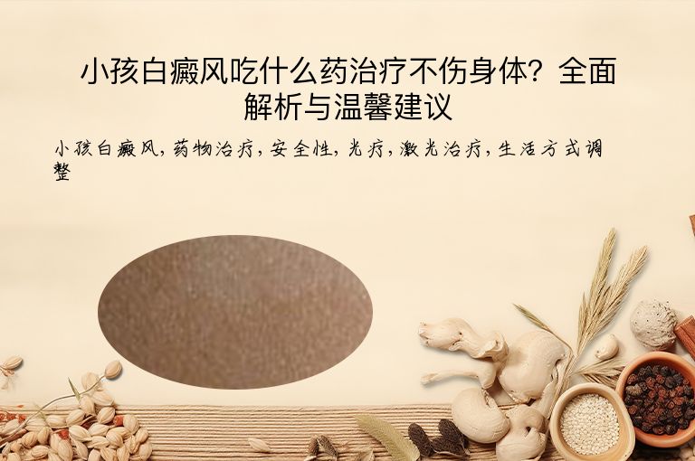小孩白癜风吃什么药治疗不伤身体?全面解析与温馨建议”