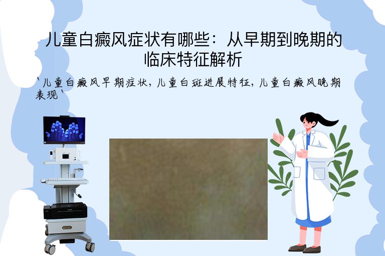儿童白癜风症状有哪些：从早期到晚期的临床特征解析