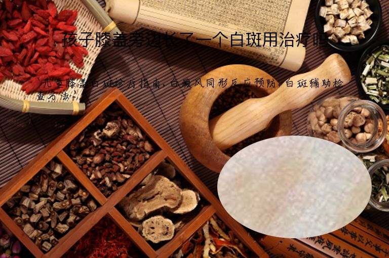 孩子膝盖旁边长了一个白斑用治疗吗”