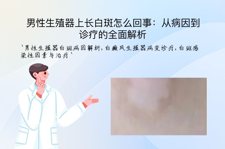 男性生殖器上长白斑怎么回事:从病因到诊疗的全面解析