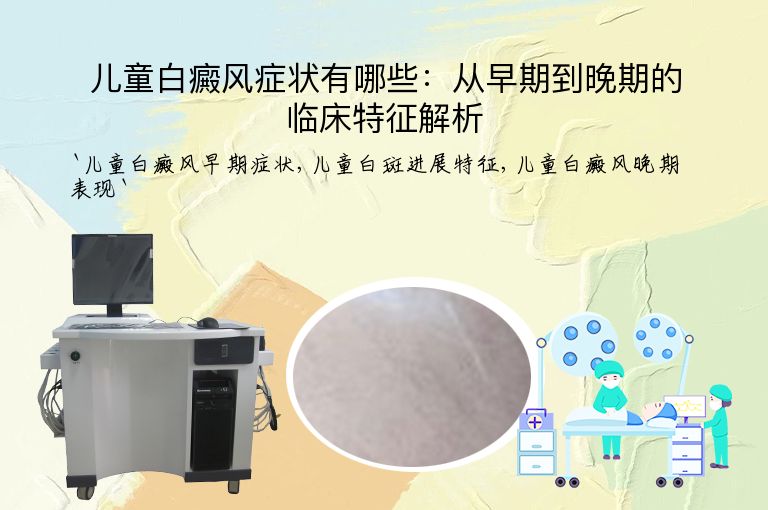 儿童白癜风症状有哪些：从早期到晚期的临床特征解析