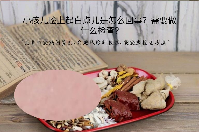 小孩儿脸上起白点儿是怎么回事?需要做什么检查?