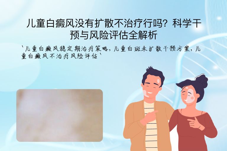 儿童白癜风没有扩散不治疗行吗?科学干预与风险评估全解析
