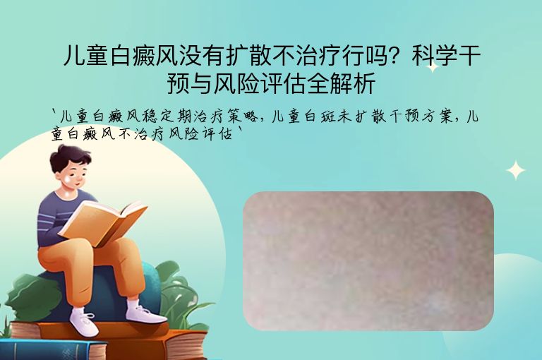 儿童白癜风没有扩散不治疗行吗?科学干预与风险评估全解析